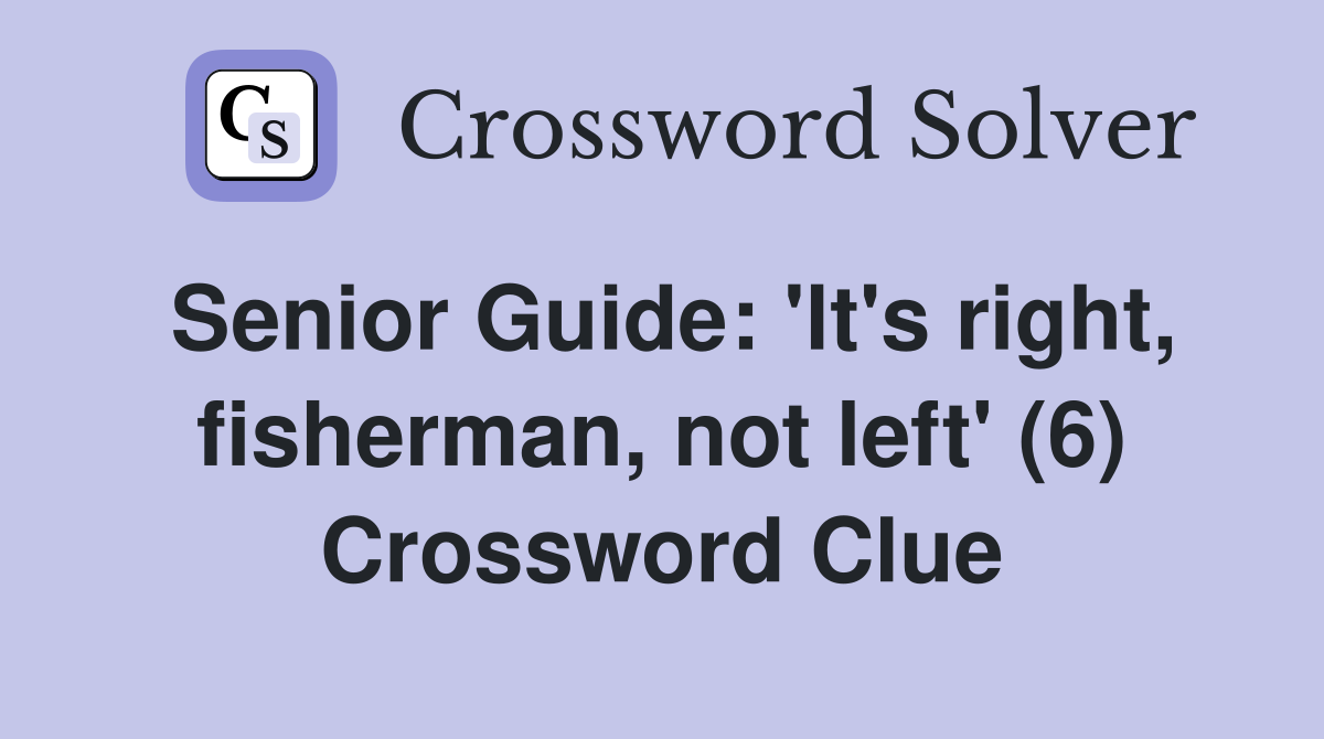 Senior Guide: 'lt's right, fisherman, not left' (6) Crossword Clue