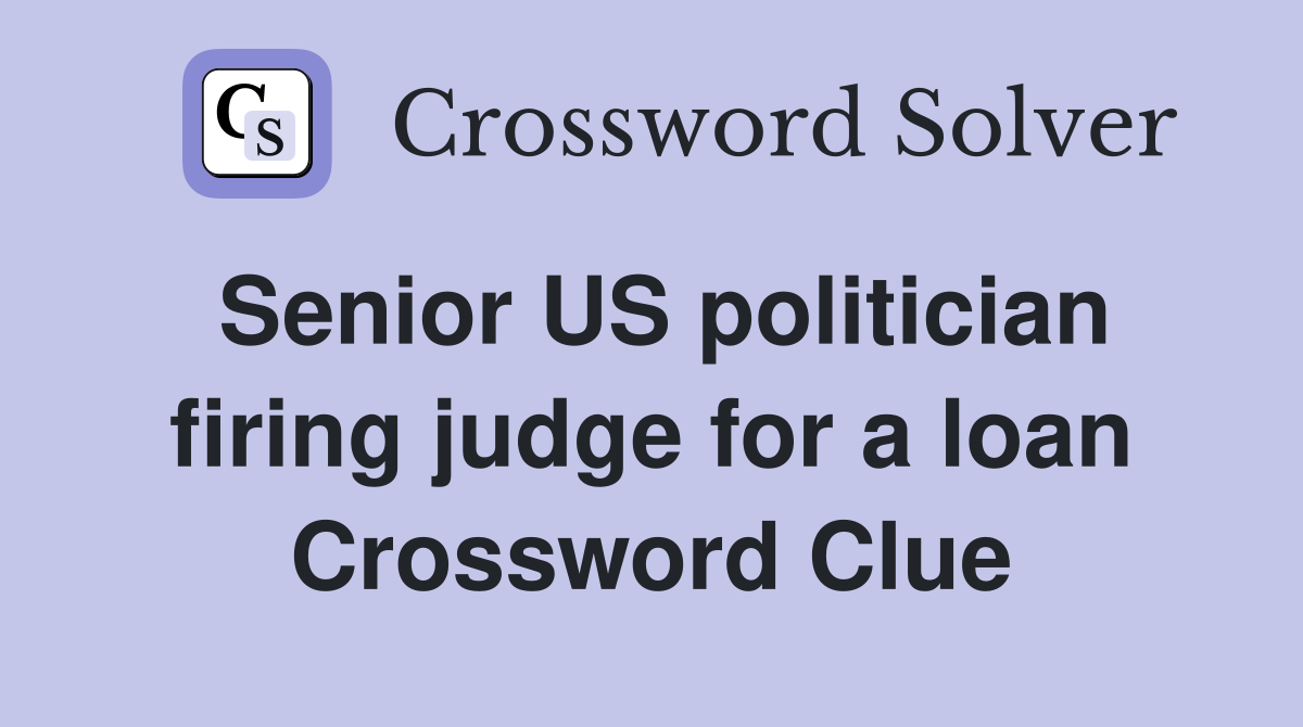 Senior US politician firing judge for a loan Crossword Clue