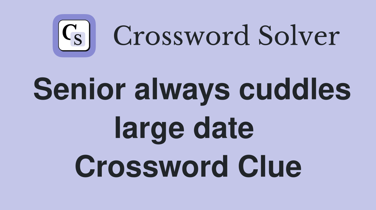 Senior always cuddles large date  Crossword Clue