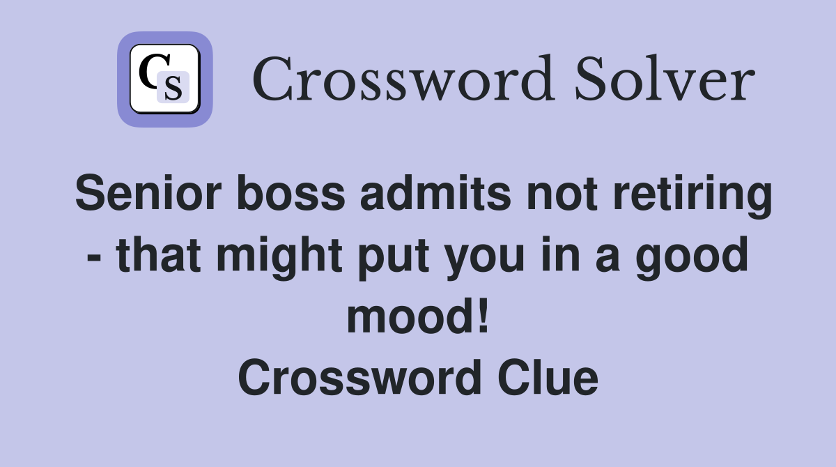 Senior boss admits not retiring - that might put you in a good mood! Crossword Clue