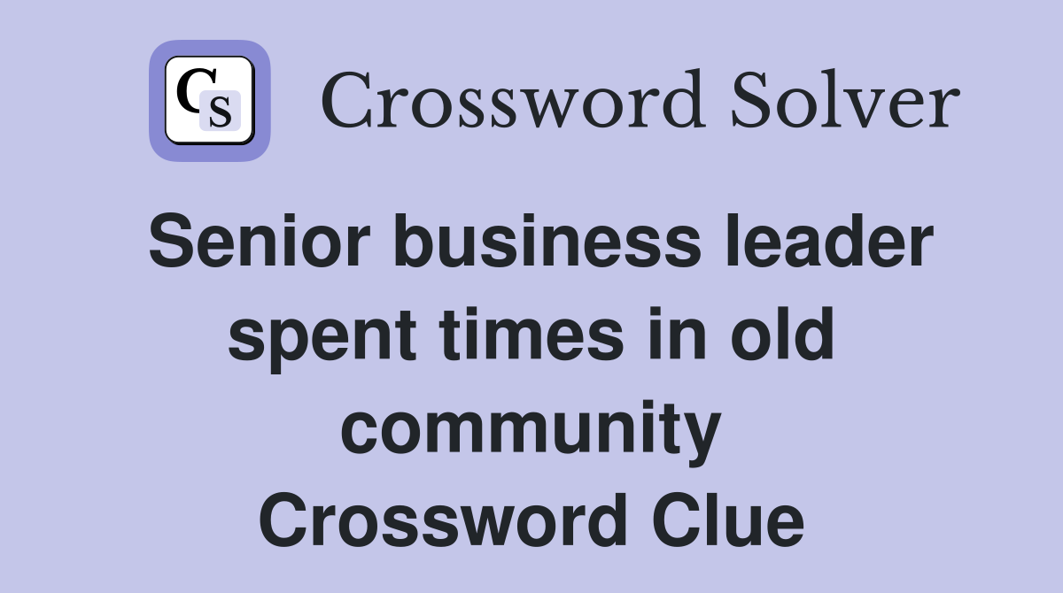 Senior business leader spent times in old community Crossword Clue