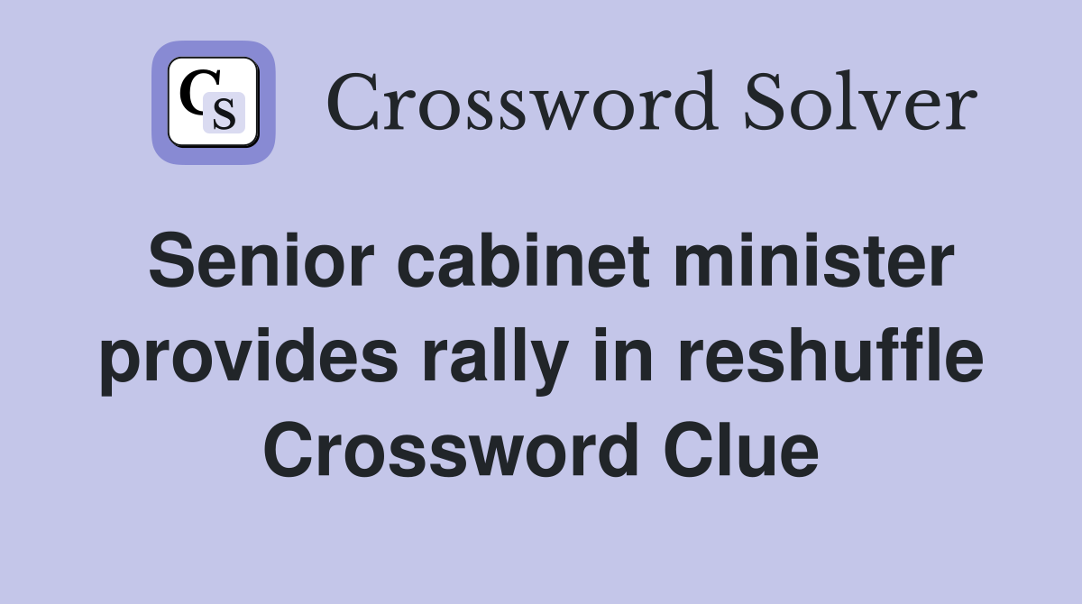 Senior cabinet minister provides rally in reshuffle Crossword Clue