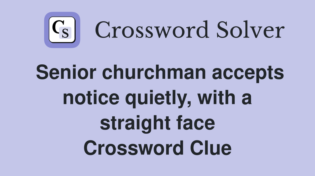Senior churchman accepts notice quietly, with a straight face Crossword Clue
