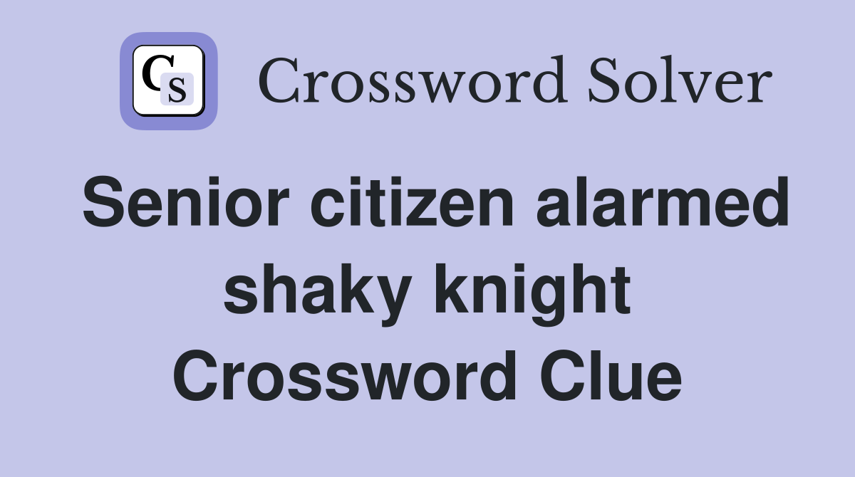 Senior citizen alarmed shaky knight Crossword Clue