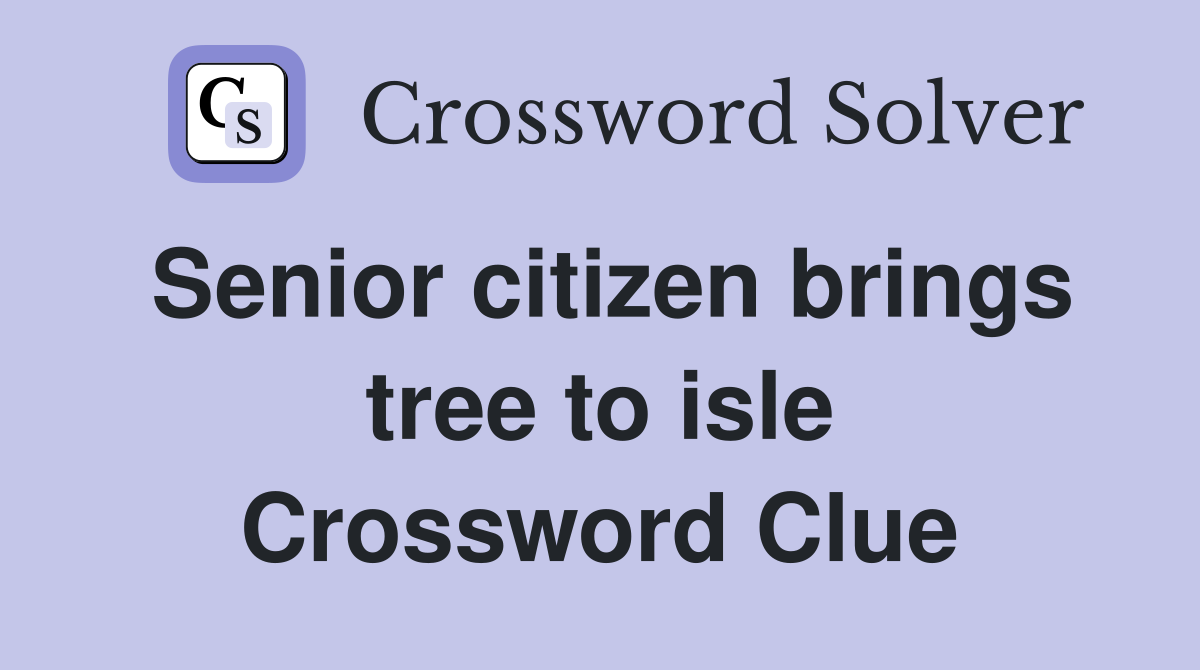 Senior citizen brings tree to isle Crossword Clue