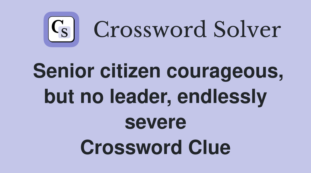 Senior citizen courageous, but no leader, endlessly severe Crossword Clue