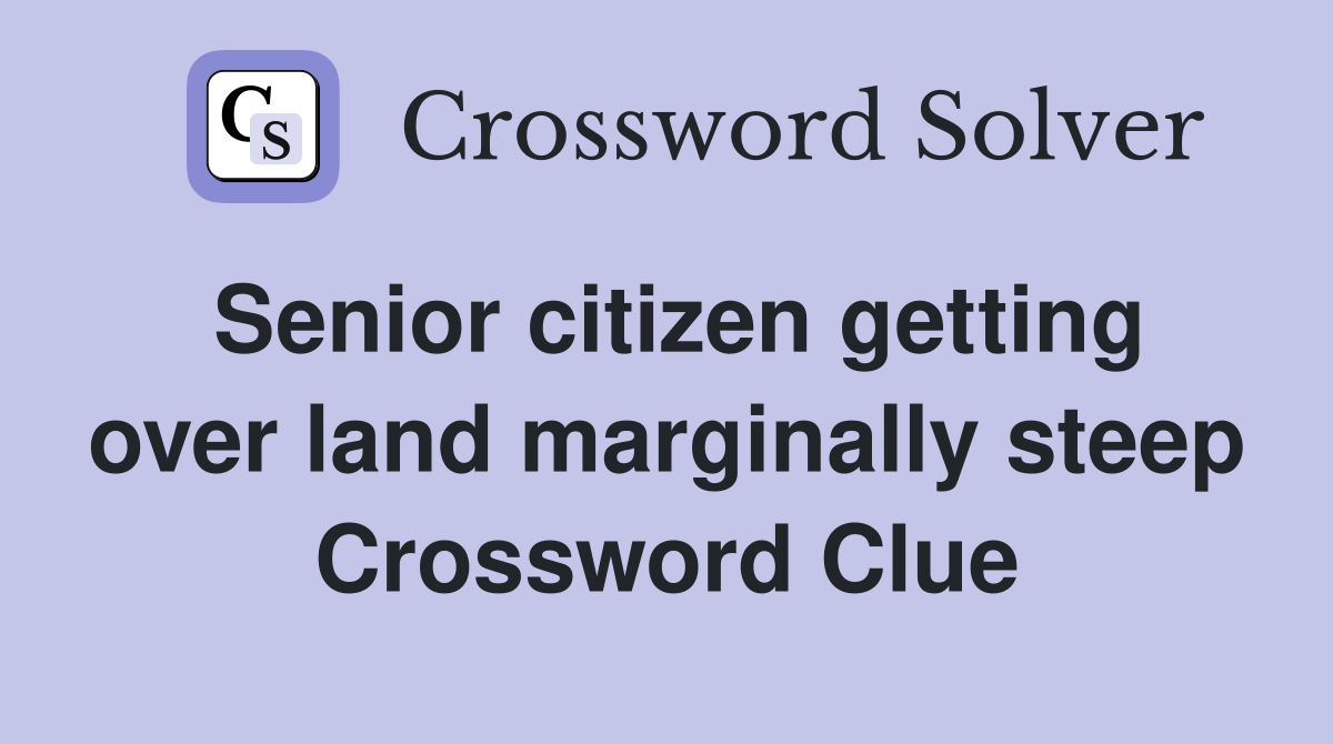 Senior citizen getting over land marginally steep Crossword Clue