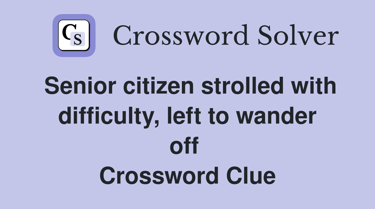 Senior citizen strolled with difficulty, left to wander off  Crossword Clue