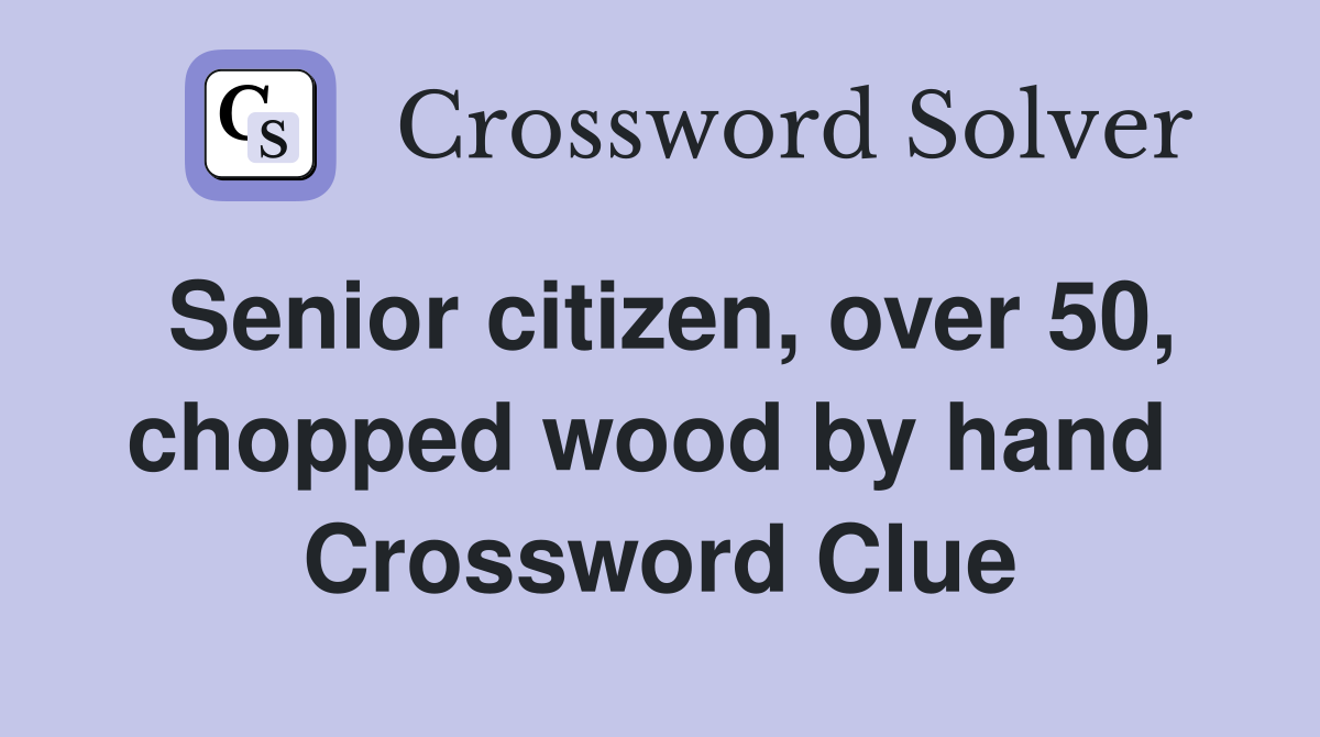 Senior citizen, over 50, chopped wood by hand  Crossword Clue
