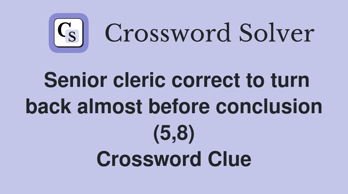 Senior cleric correct to turn back almost before conclusion (5,8) Crossword Clue