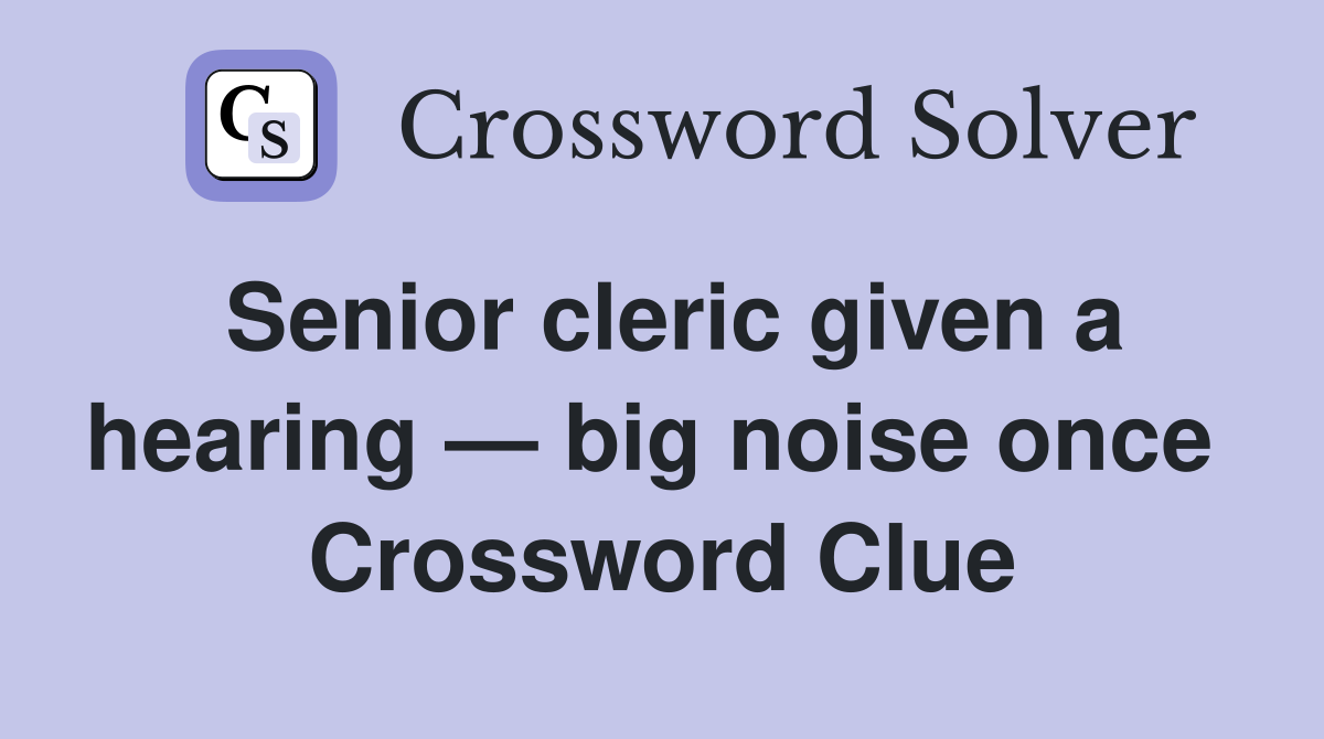 Senior cleric given a hearing — big noise once  Crossword Clue