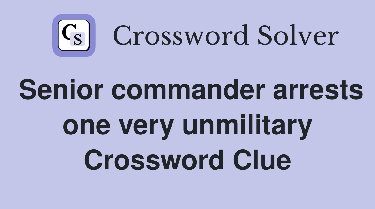 Senior commander arrests one very unmilitary Crossword Clue