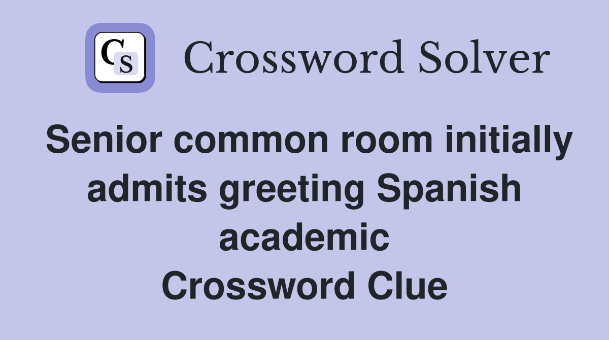 Senior common room initially admits greeting Spanish academic Crossword Clue