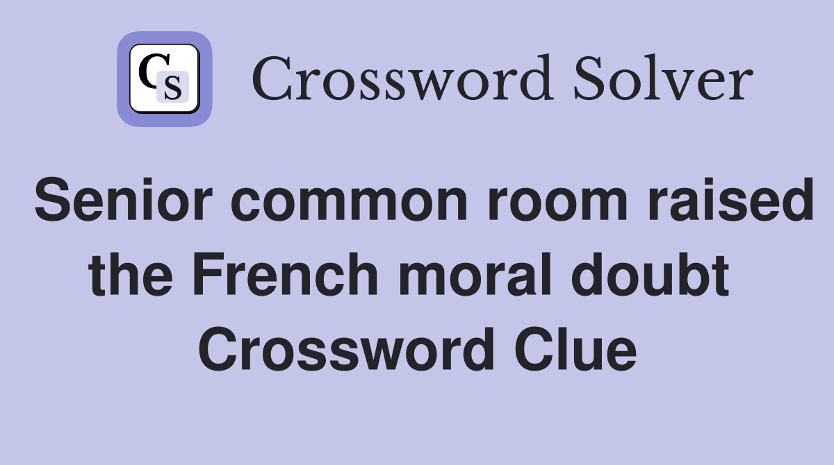 Senior common room raised the French moral doubt  Crossword Clue