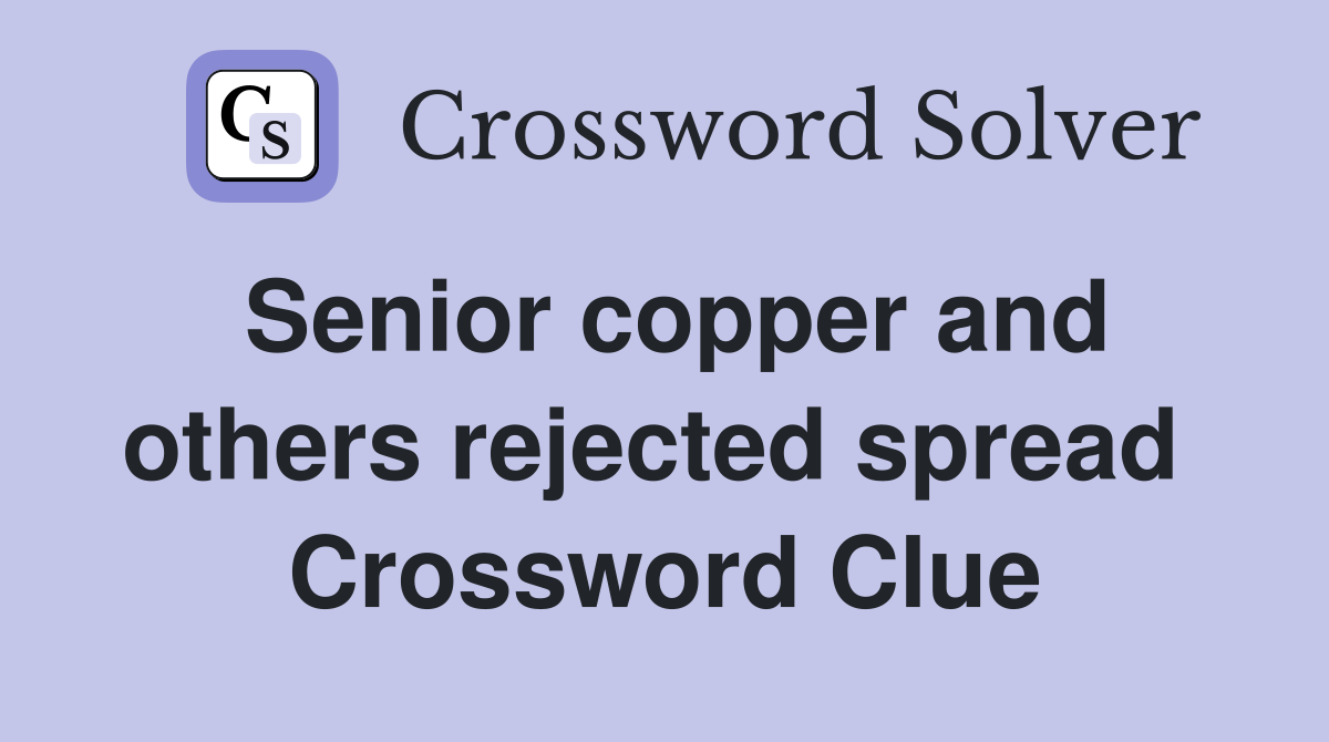 Senior copper and others rejected spread  Crossword Clue