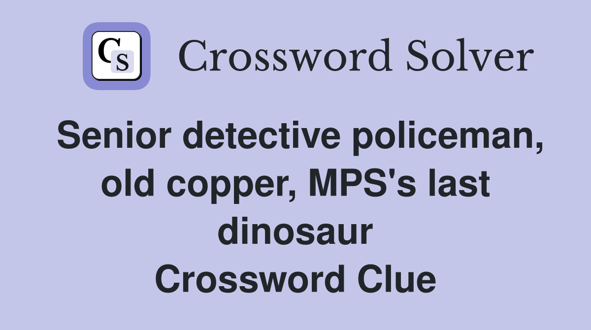 Senior detective policeman, old copper, MPS's last dinosaur Crossword Clue