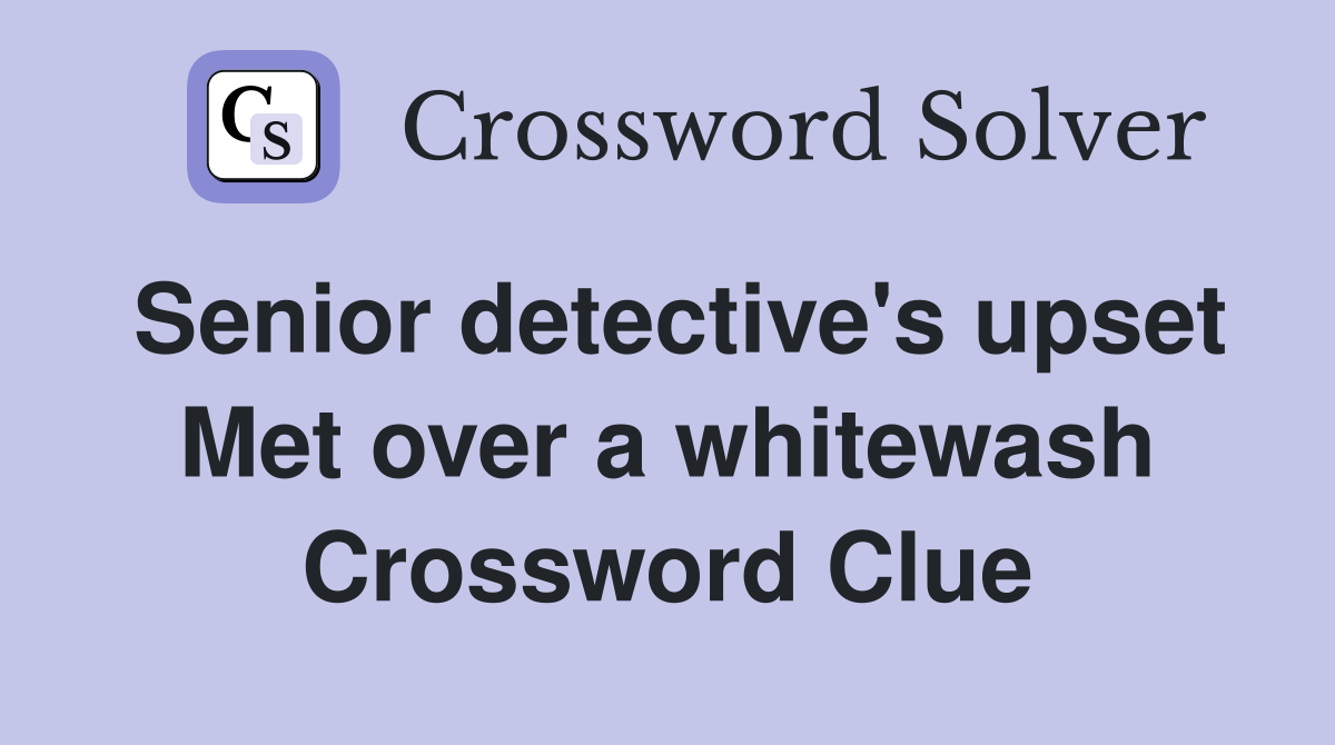 Senior detective's upset Met over a whitewash Crossword Clue