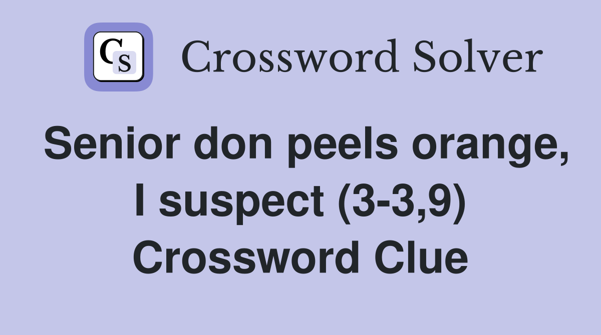 Senior don peels orange, I suspect (3-3,9) Crossword Clue