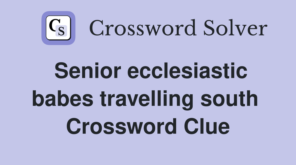 Senior ecclesiastic babes travelling south  Crossword Clue