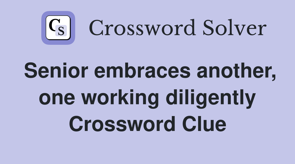 Senior embraces another, one working diligently Crossword Clue