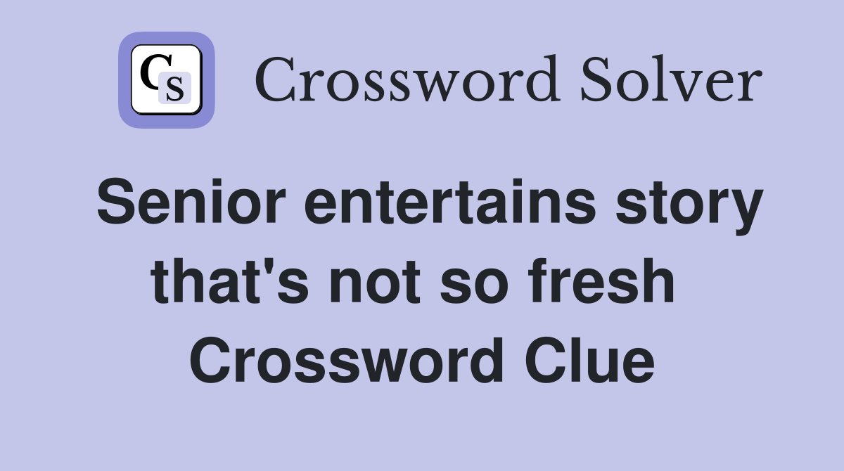 Senior entertains story that's not so fresh  Crossword Clue