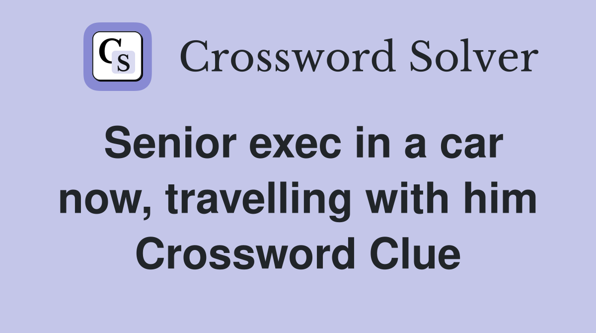Senior exec in a car now, travelling with him Crossword Clue