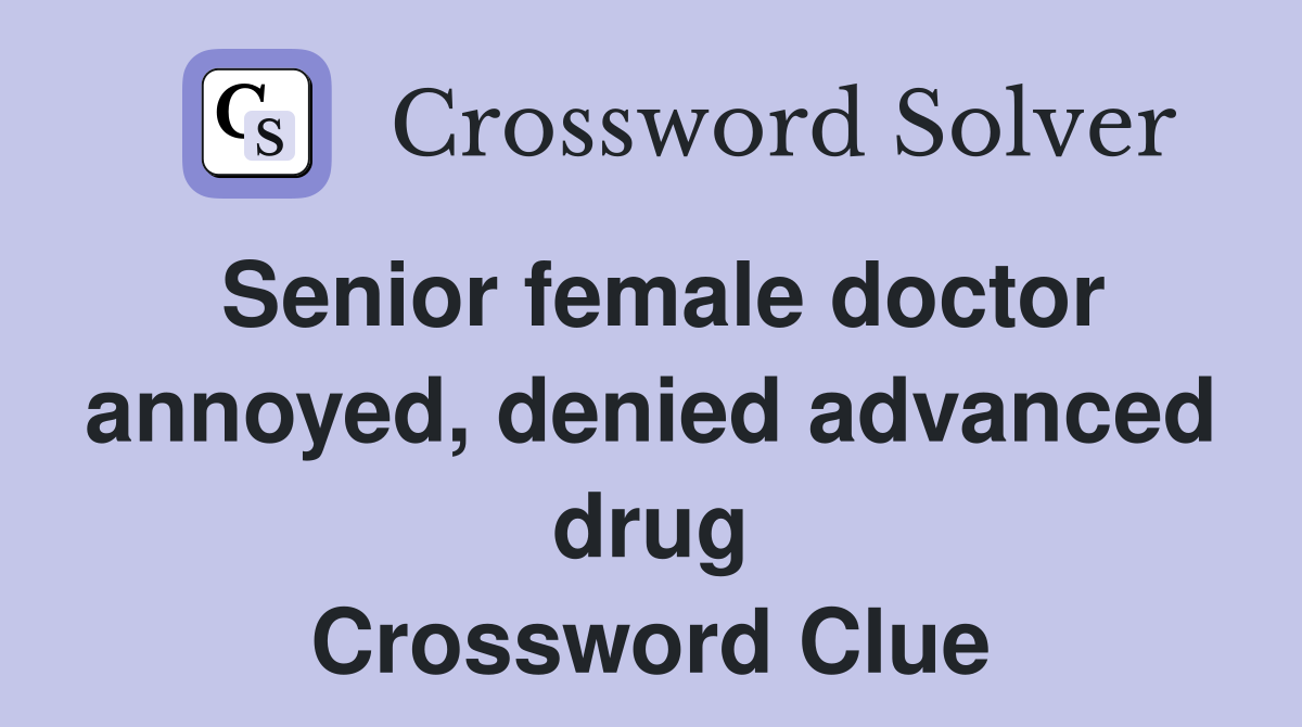 Senior female doctor annoyed, denied advanced drug Crossword Clue
