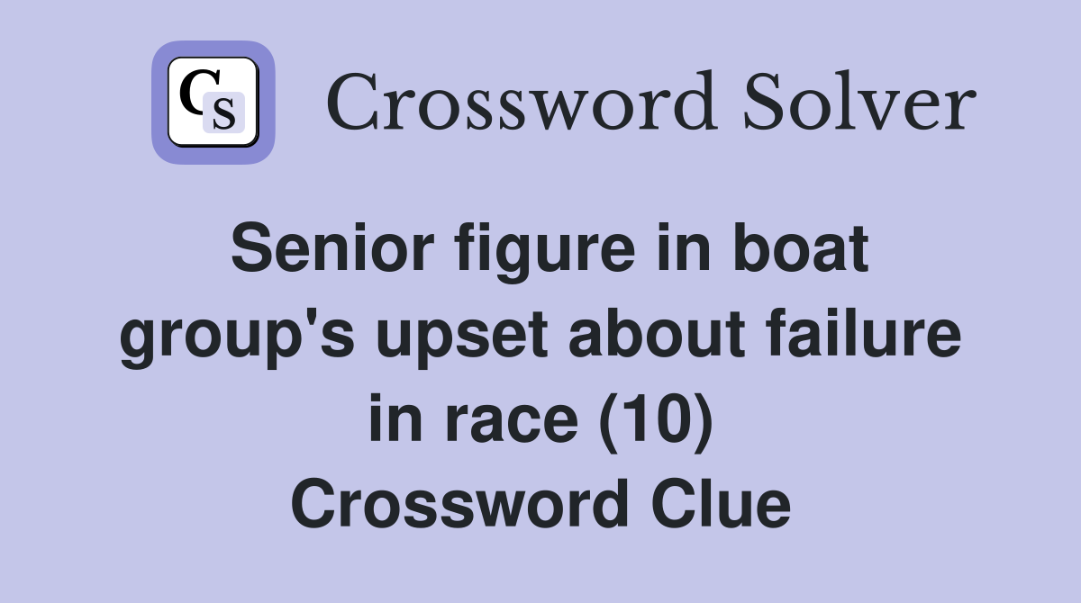 Senior figure in boat group's upset about failure in race (10) Crossword Clue
