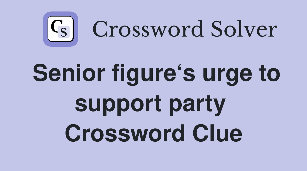 Senior figure‘s urge to support party  Crossword Clue