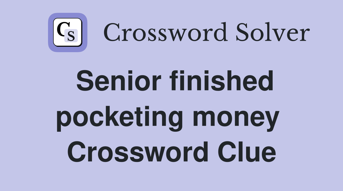 Senior finished pocketing money  Crossword Clue