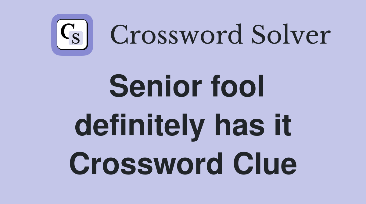 Senior fool definitely has it Crossword Clue
