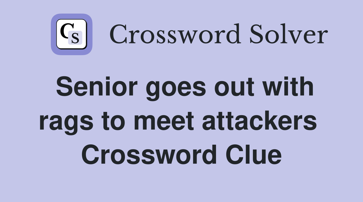 Senior goes out with rags to meet attackers  Crossword Clue