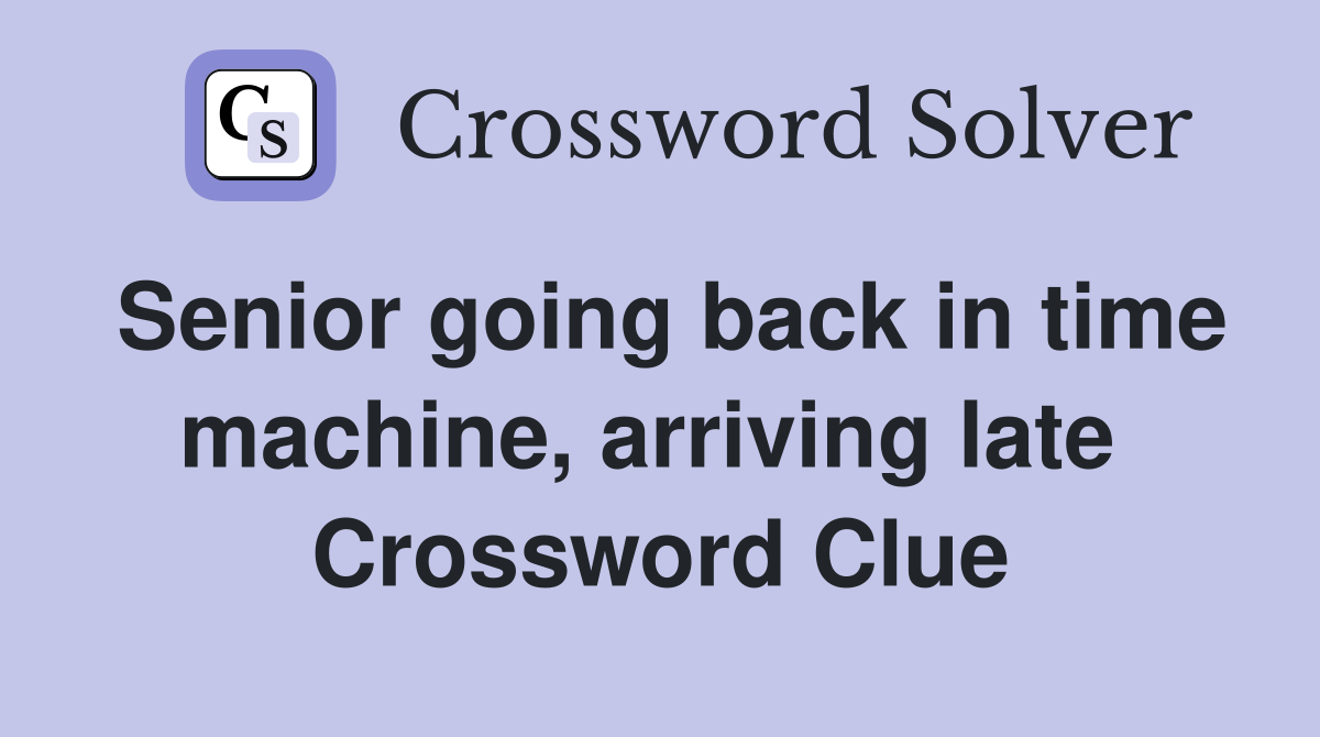 Senior going back in time machine, arriving late  Crossword Clue