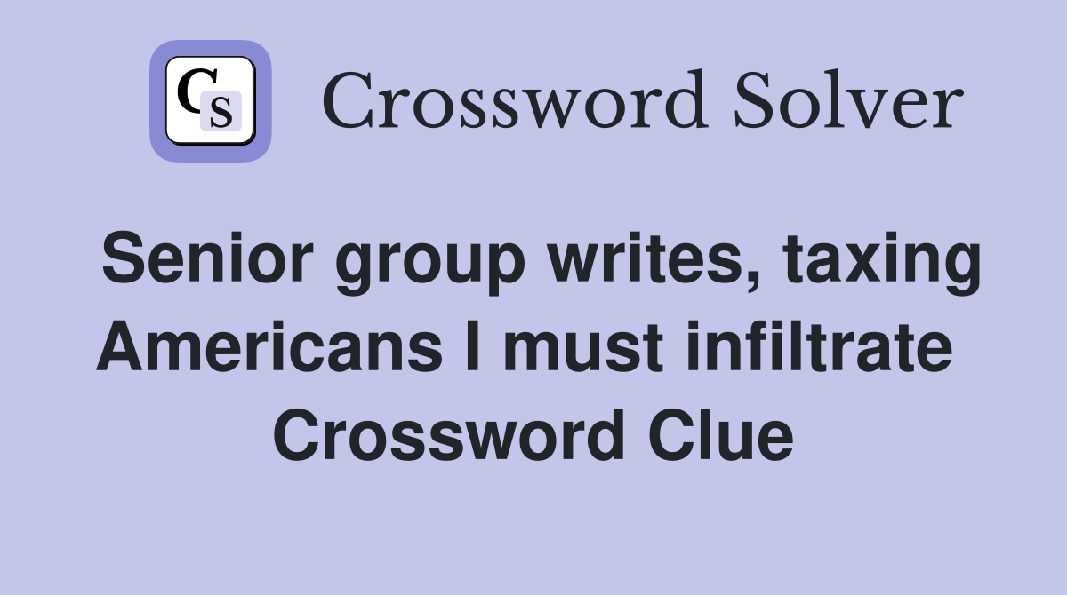 Senior group writes, taxing Americans I must infiltrate  Crossword Clue
