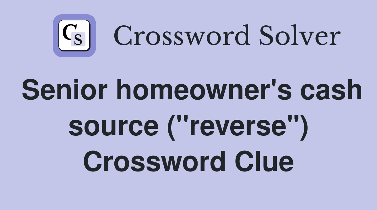 Senior homeowner's cash source ("reverse") Crossword Clue