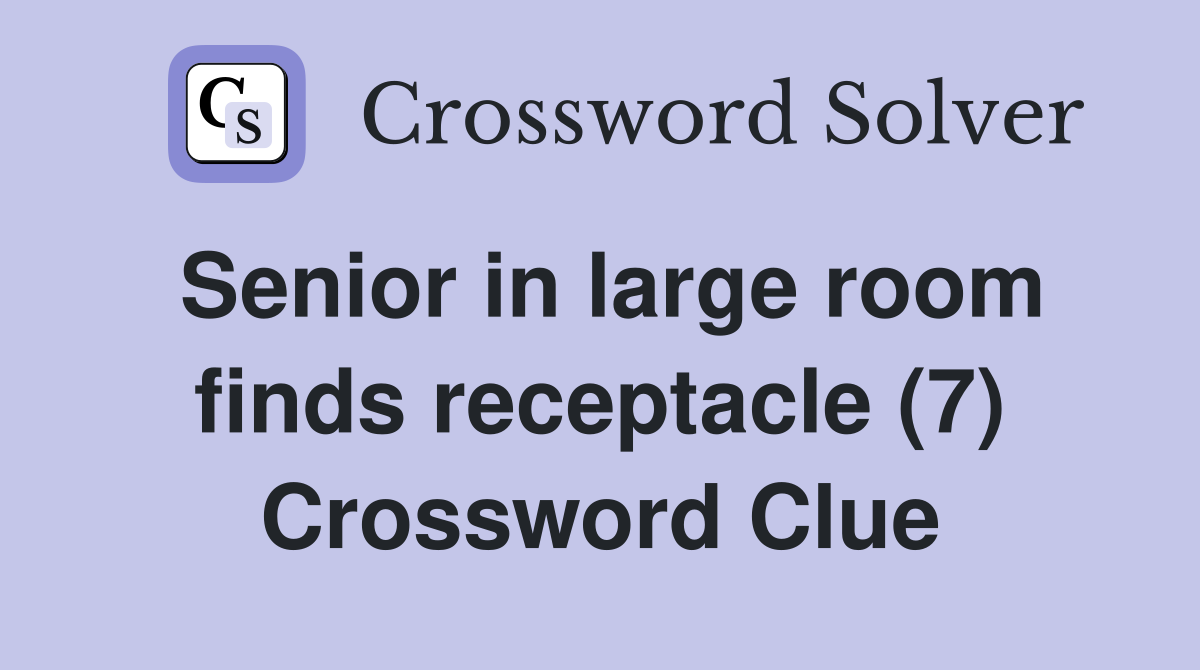 Senior in large room finds receptacle (7) Crossword Clue
