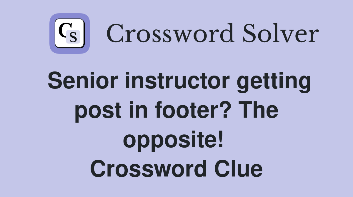 Senior instructor getting post in footer? The opposite!  Crossword Clue