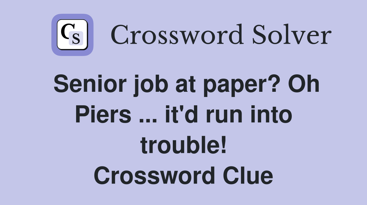 Senior job at paper? Oh Piers ... it'd run into trouble! Crossword Clue
