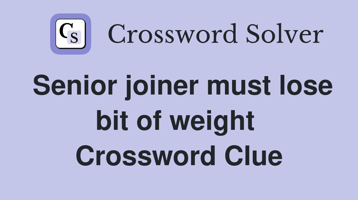 Senior joiner must lose bit of weight  Crossword Clue