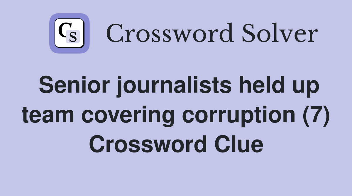 Senior journalists held up team covering corruption (7) Crossword Clue
