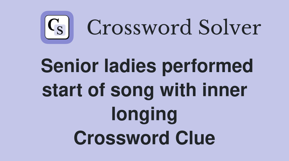 Senior ladies performed start of song with inner longing Crossword Clue