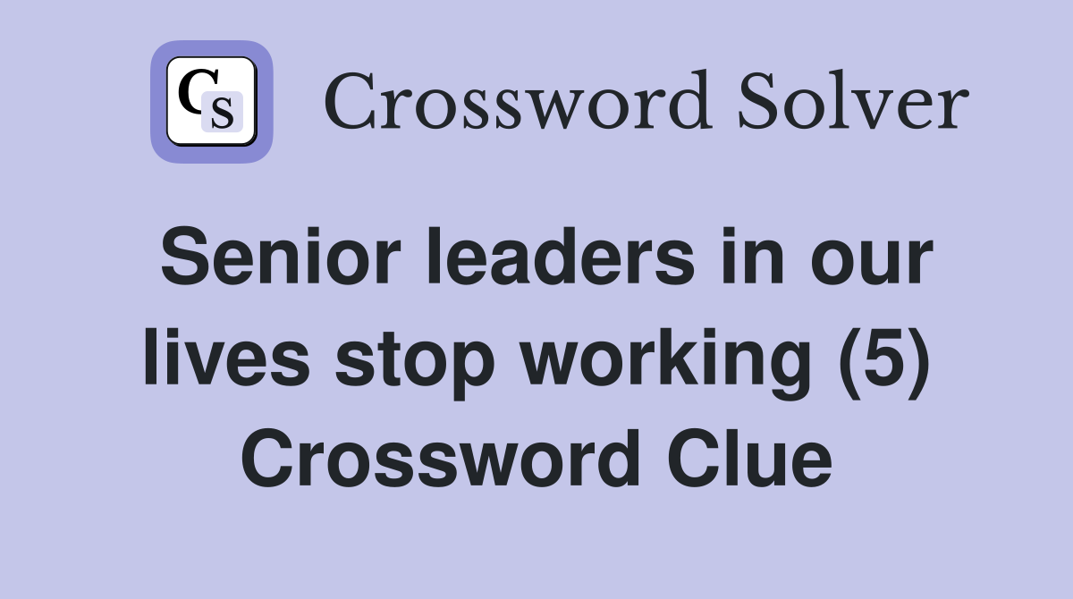 Senior leaders in our lives stop working (5) Crossword Clue