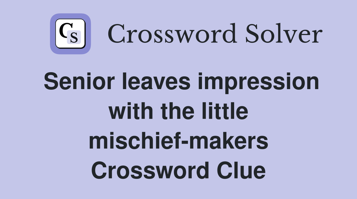 Senior leaves impression with the little mischief-makers Crossword Clue