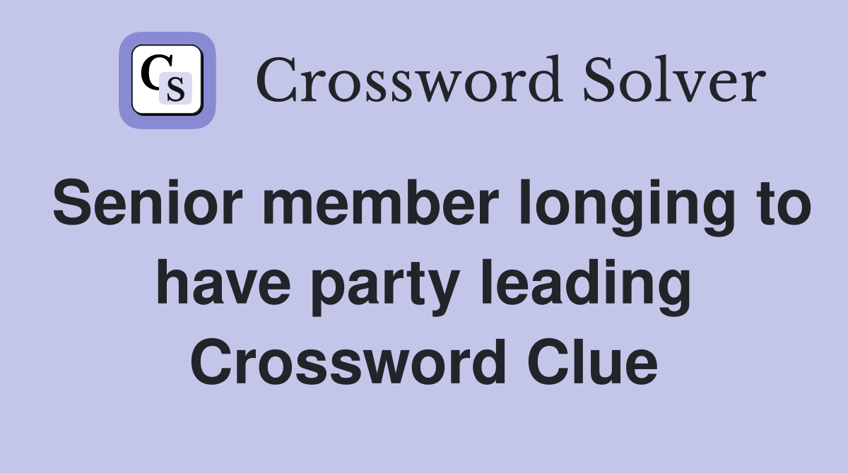Senior member longing to have party leading Crossword Clue