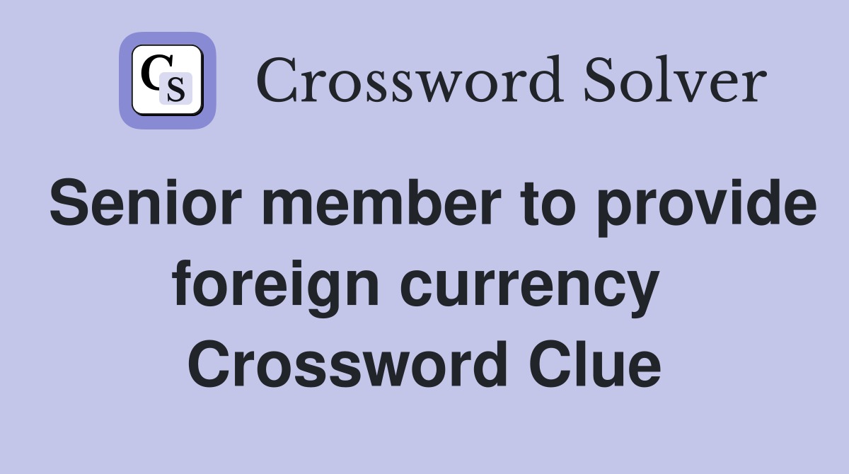 Senior member to provide foreign currency  Crossword Clue