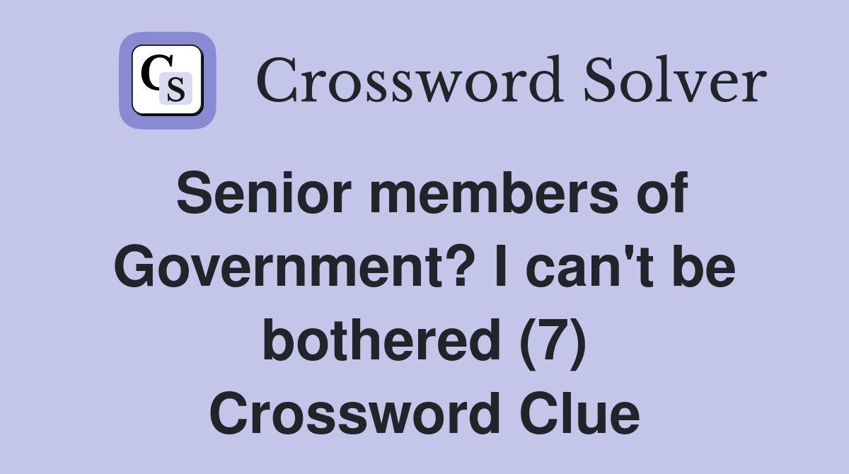 Senior members of Government? I can't be bothered (7) Crossword Clue