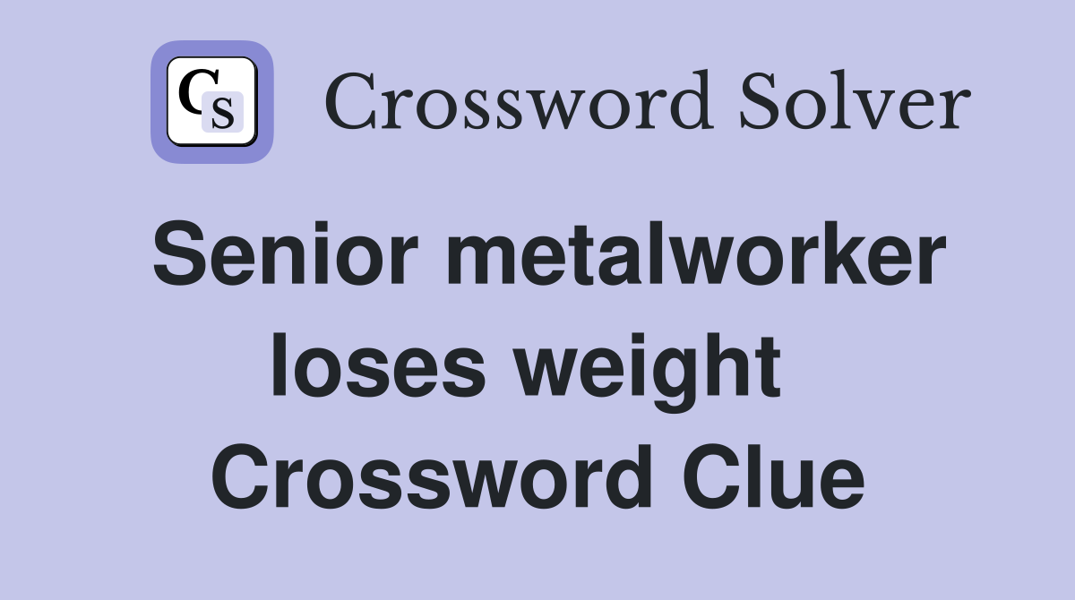 Senior metalworker loses weight  Crossword Clue