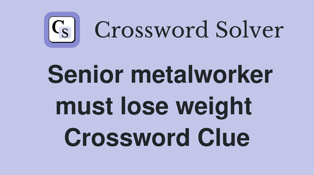 Senior metalworker must lose weight  Crossword Clue