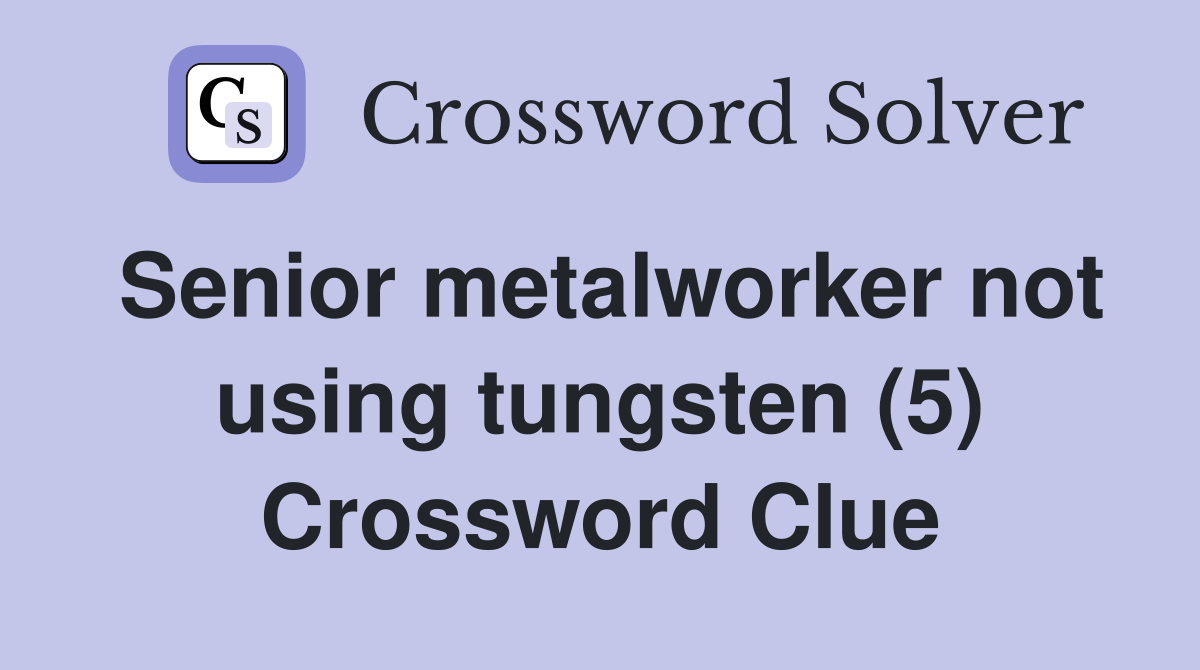 Senior metalworker not using tungsten (5) Crossword Clue
