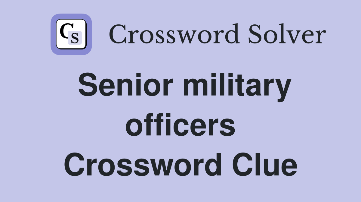 Senior military officers Crossword Clue